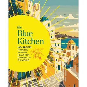 The Blue Kitchen: 100+ Recipes from the Happiest, Healthiest Corners of the Worl